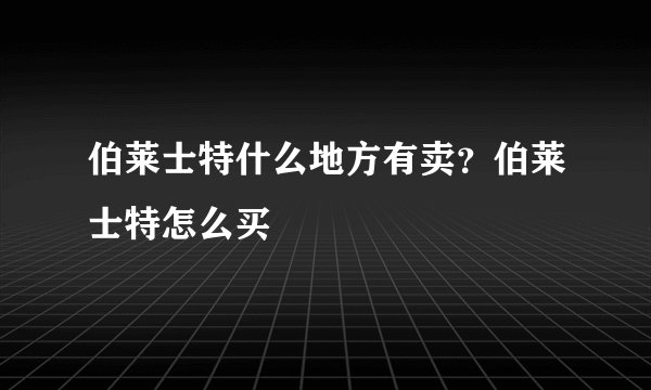 伯莱士特什么地方有卖？伯莱士特怎么买