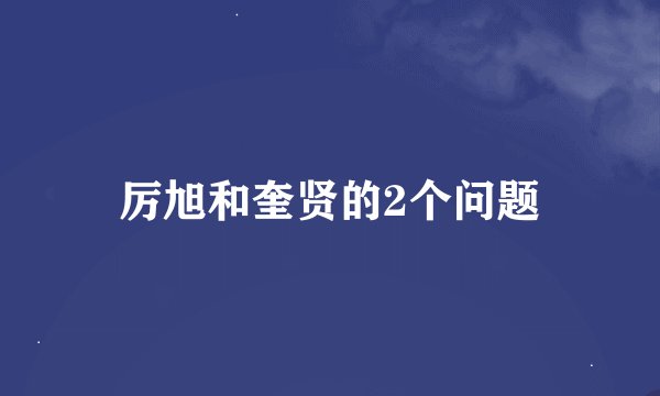 厉旭和奎贤的2个问题