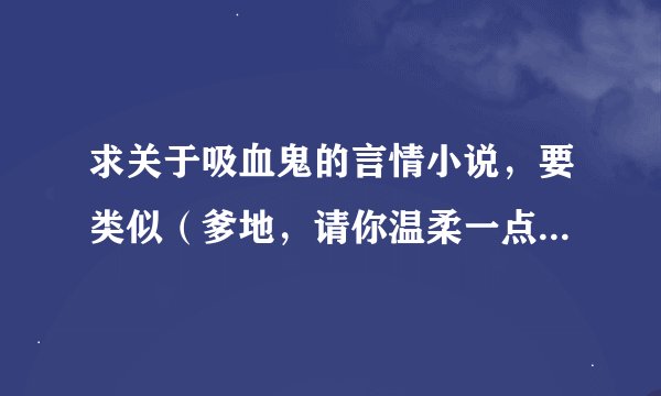求关于吸血鬼的言情小说，要类似（爹地，请你温柔一点）要简介和评论！！