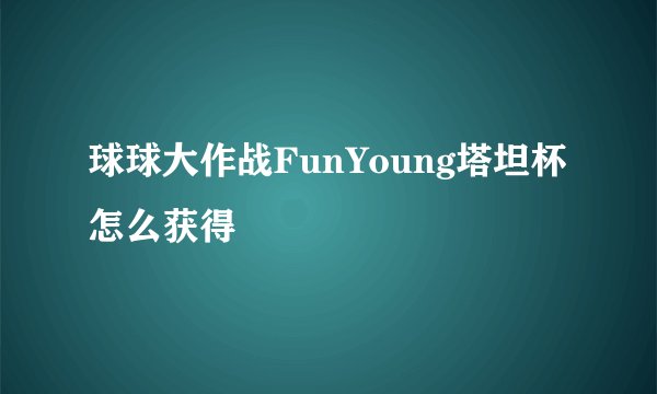 球球大作战FunYoung塔坦杯怎么获得