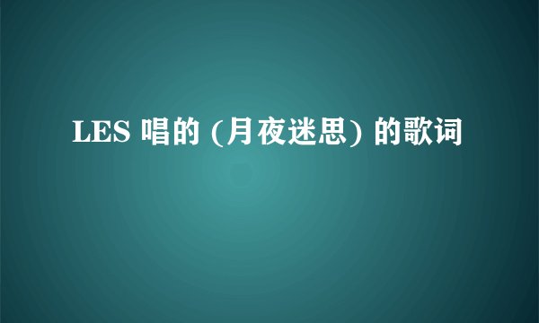 LES 唱的 (月夜迷思) 的歌词