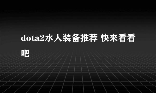 dota2水人装备推荐 快来看看吧