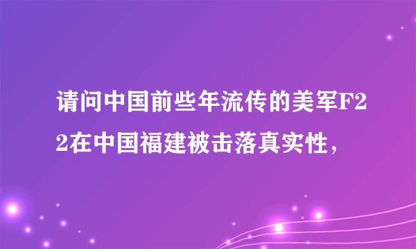 请问中国前些年流传的美军F22在中国福建被击落真实性，