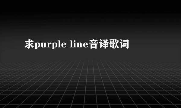 求purple line音译歌词