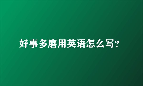 好事多磨用英语怎么写？