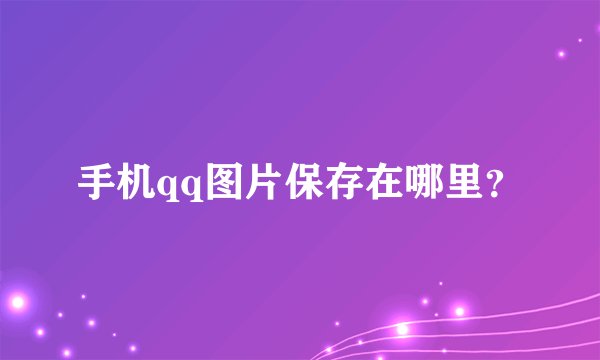 手机qq图片保存在哪里？