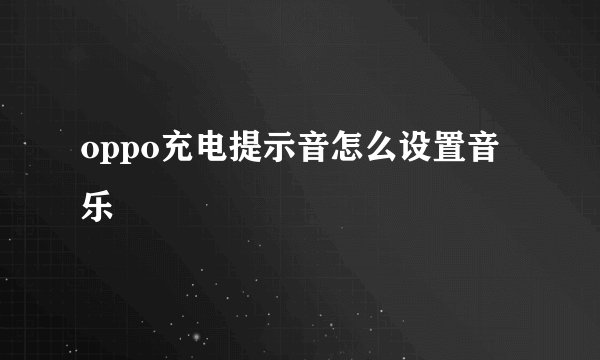 oppo充电提示音怎么设置音乐