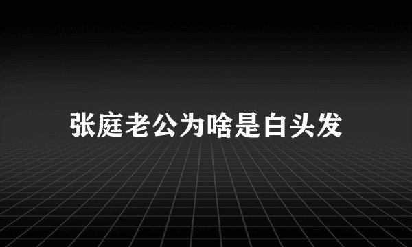 张庭老公为啥是白头发