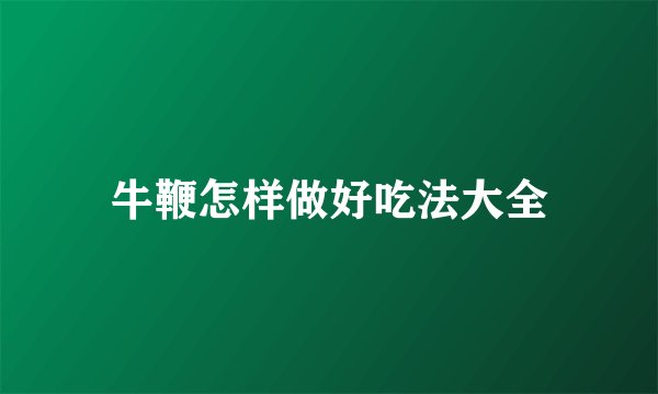 牛鞭怎样做好吃法大全