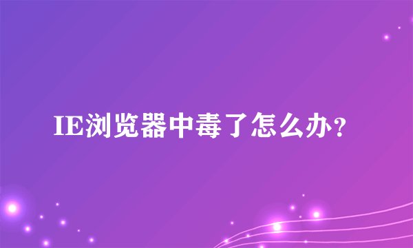 IE浏览器中毒了怎么办？