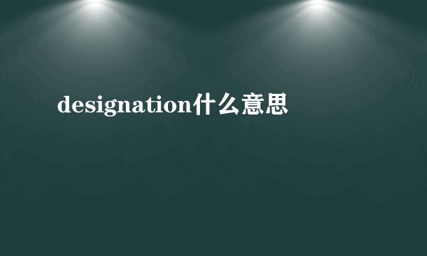 designation什么意思