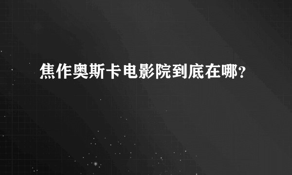 焦作奥斯卡电影院到底在哪？