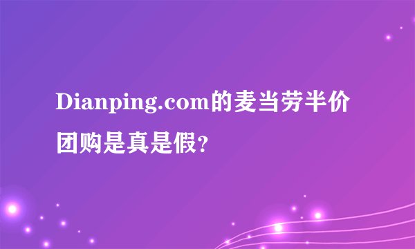 Dianping.com的麦当劳半价团购是真是假?