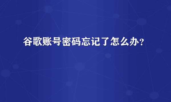 谷歌账号密码忘记了怎么办？