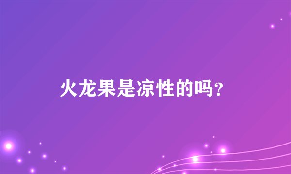 火龙果是凉性的吗？