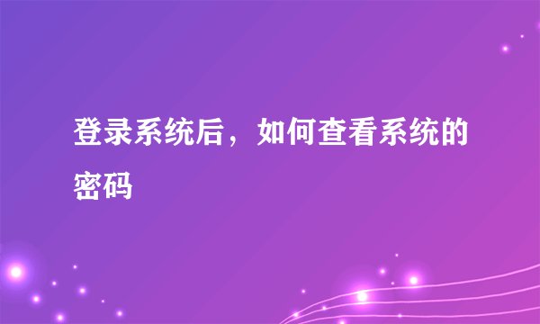 登录系统后，如何查看系统的密码