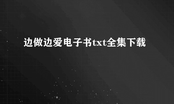 边做边爱电子书txt全集下载
