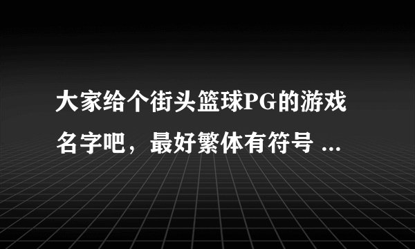 大家给个街头篮球PG的游戏名字吧，最好繁体有符号 火星文也可以