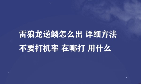 雷狼龙逆鳞怎么出 详细方法 不要打机率 在哪打 用什么