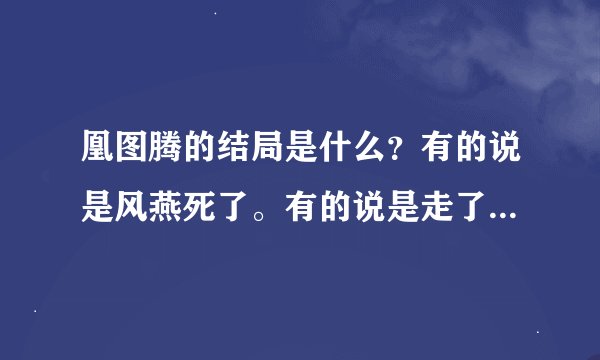 凰图腾的结局是什么？有的说是风燕死了。有的说是走了最后当了皇后到底哪个才是真正的结局