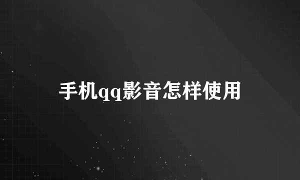 手机qq影音怎样使用
