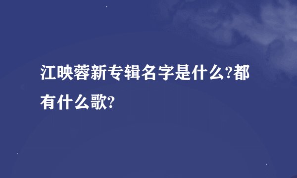 江映蓉新专辑名字是什么?都有什么歌?