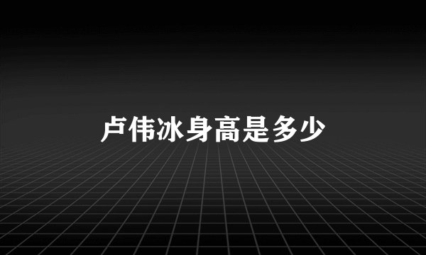 卢伟冰身高是多少