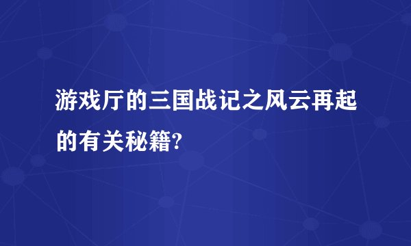 游戏厅的三国战记之风云再起的有关秘籍?