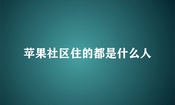 苹果社区住的都是什么人
