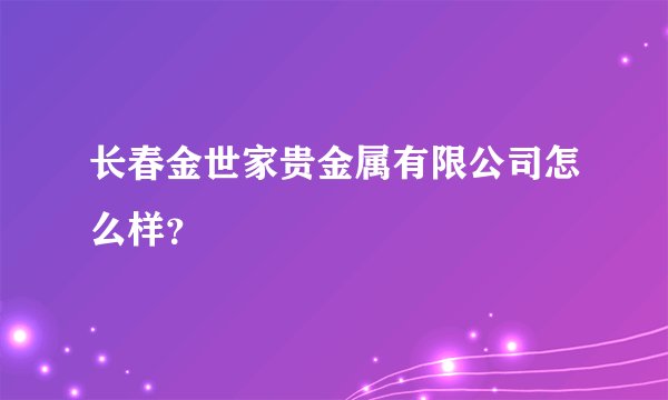 长春金世家贵金属有限公司怎么样？
