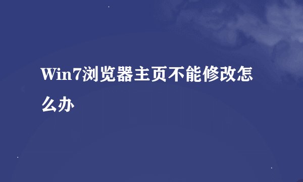 Win7浏览器主页不能修改怎么办