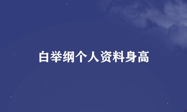 白举纲个人资料身高