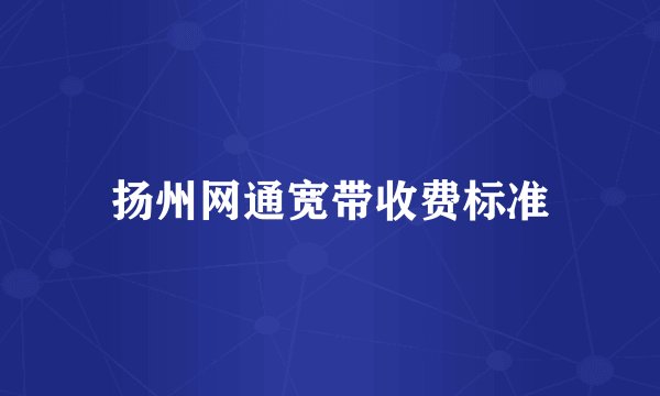 扬州网通宽带收费标准