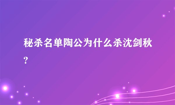 秘杀名单陶公为什么杀沈剑秋?