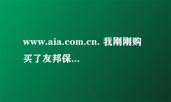 www.aia.com.cn. 我刚刚购买了友邦保险 怎样才能取消呢？