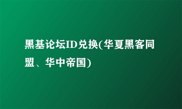 黑基论坛ID兑换(华夏黑客同盟、华中帝国)
