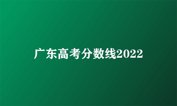 广东高考分数线2022
