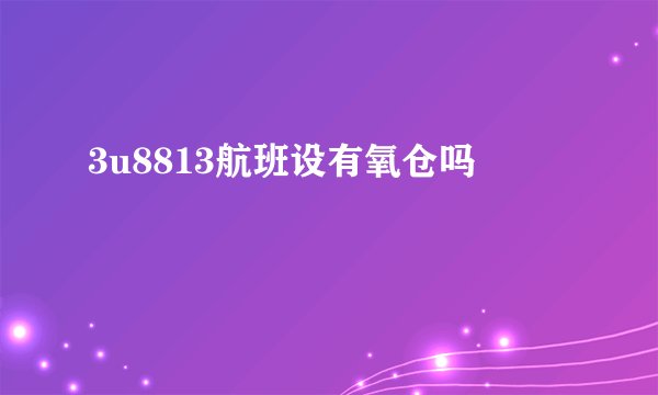 3u8813航班设有氧仓吗