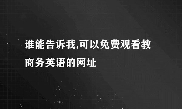 谁能告诉我,可以免费观看教商务英语的网址