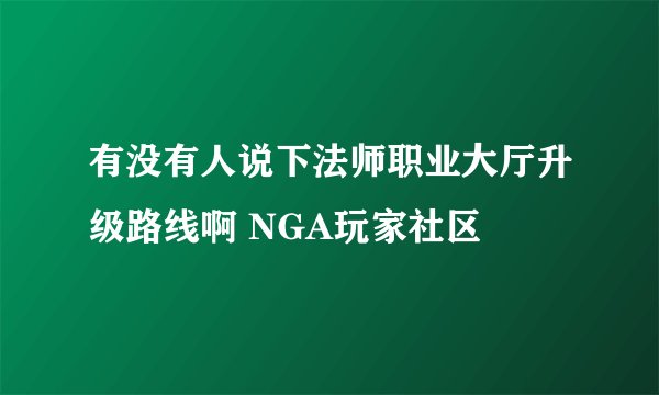 有没有人说下法师职业大厅升级路线啊 NGA玩家社区