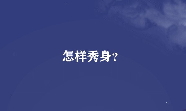 怎样秀身？