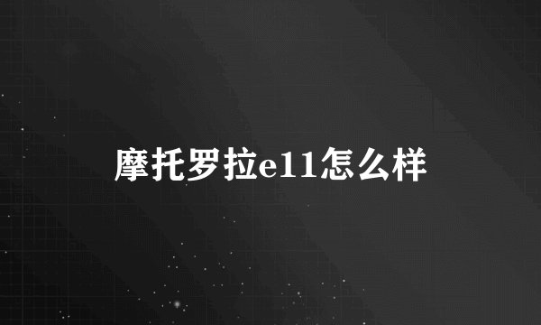 摩托罗拉e11怎么样