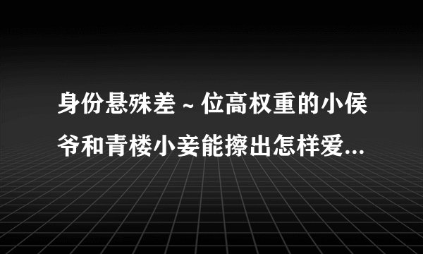 身份悬殊差～位高权重的小侯爷和青楼小妾能擦出怎样爱的火花？