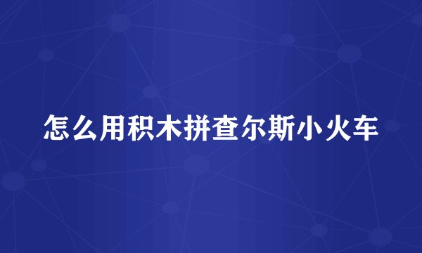 怎么用积木拼查尔斯小火车