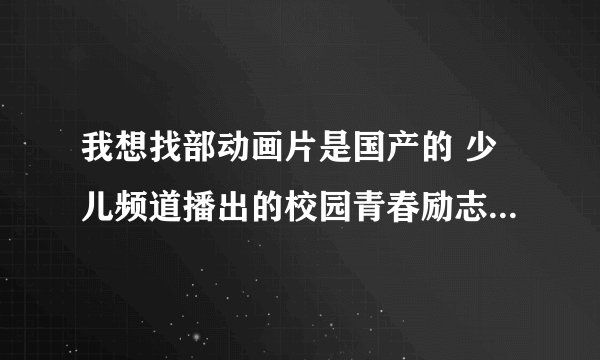 我想找部动画片是国产的 少儿频道播出的校园青春励志的 里面的主人公是个短头发的女生经常玩滑板