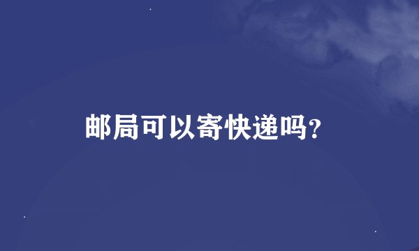 邮局可以寄快递吗？