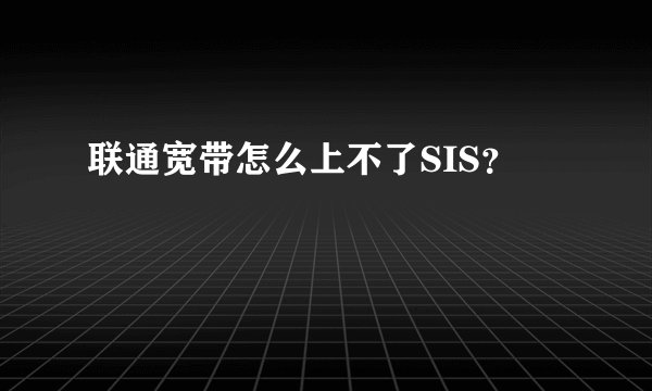 联通宽带怎么上不了SIS？