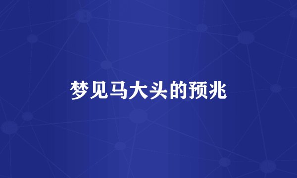 梦见马大头的预兆