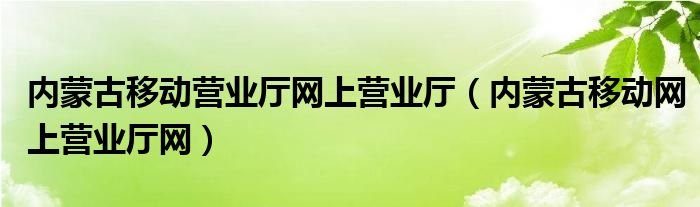 内蒙古移动营业厅网上营业厅内蒙古移动网上营业厅网