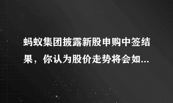 蚂蚁集团披露新股申购中签结果，你认为股价走势将会如何，是否具有投资价值